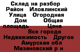 Склад на разбор. › Район ­ Иловлинский › Улица ­ Огородная › Дом ­ 25 › Общая площадь ­ 651 › Цена ­ 450 000 - Все города Недвижимость » Другое   . Амурская обл.,Мазановский р-н